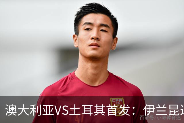 澳大利亚VS土耳其首发：伊兰昆达先发 居勒尔恰10出战